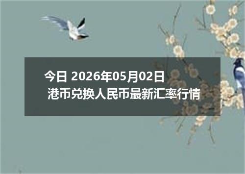 今日 2026年05月02日 港币兑换人民币最新汇率行情