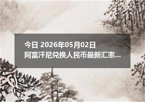 今日 2026年05月02日 阿富汗尼兑换人民币最新汇率行情