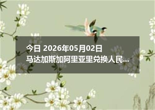 今日 2026年05月02日 马达加斯加阿里亚里兑换人民币最新汇率行情