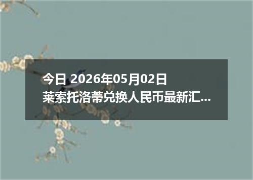 今日 2026年05月02日 莱索托洛蒂兑换人民币最新汇率行情