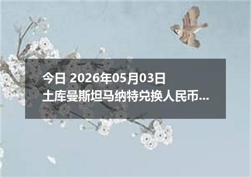 今日 2026年05月03日 土库曼斯坦马纳特兑换人民币最新汇率行情