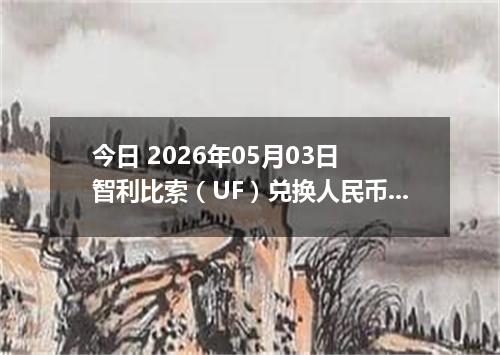 今日 2026年05月03日 智利比索（UF）兑换人民币最新汇率行情