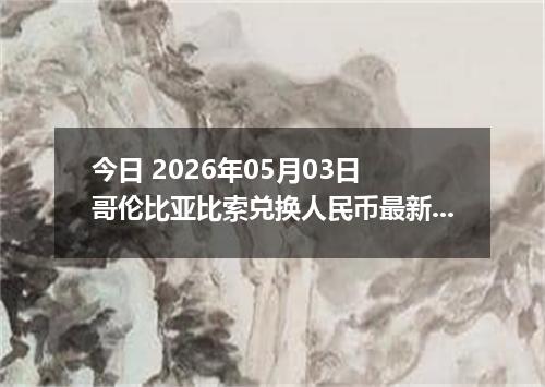 今日 2026年05月03日 哥伦比亚比索兑换人民币最新汇率行情