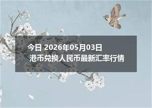 今日 2026年05月03日 港币兑换人民币最新汇率行情