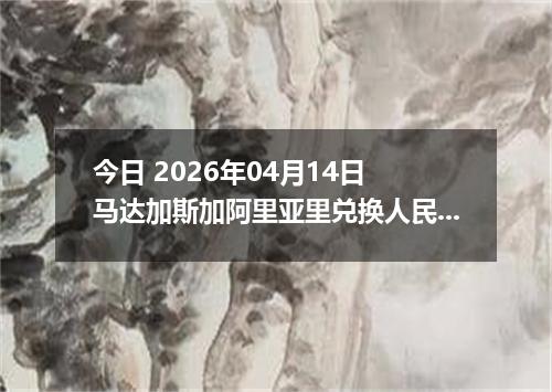 今日 2026年04月14日 马达加斯加阿里亚里兑换人民币最新汇率行情