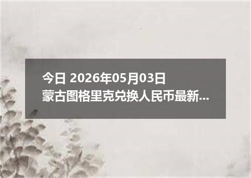 今日 2026年05月03日 蒙古图格里克兑换人民币最新汇率行情