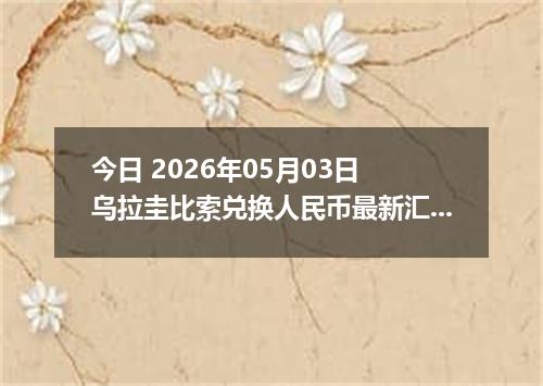 今日 2026年05月03日 乌拉圭比索兑换人民币最新汇率行情