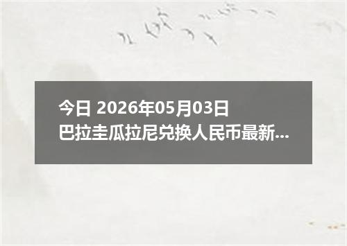 今日 2026年05月03日 巴拉圭瓜拉尼兑换人民币最新汇率行情