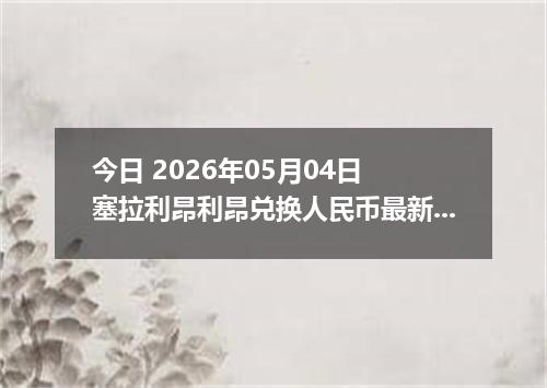 今日 2026年05月04日 塞拉利昂利昂兑换人民币最新汇率行情