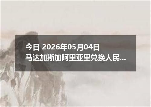 今日 2026年05月04日 马达加斯加阿里亚里兑换人民币最新汇率行情