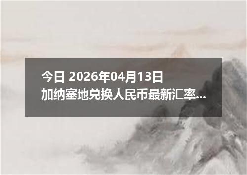 今日 2026年04月13日 加纳塞地兑换人民币最新汇率行情