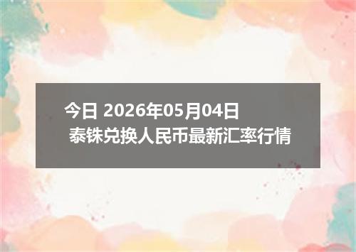 今日 2026年05月04日 泰铢兑换人民币最新汇率行情