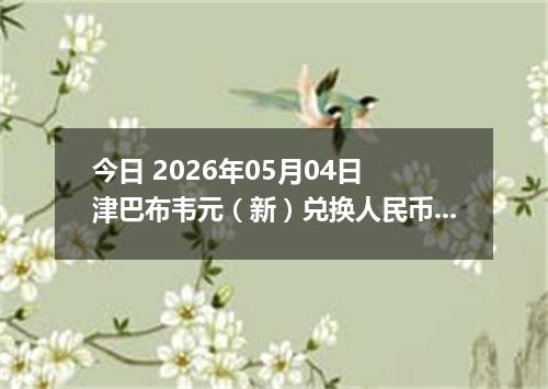 今日 2026年05月04日 津巴布韦元（新）兑换人民币最新汇率行情