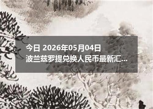 今日 2026年05月04日 波兰兹罗提兑换人民币最新汇率行情