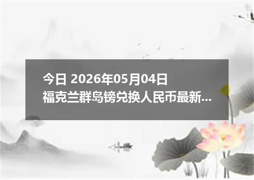 今日 2026年05月04日 福克兰群岛镑兑换人民币最新汇率行情