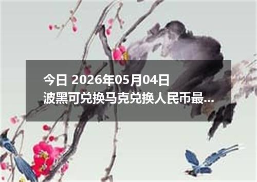 今日 2026年05月04日 波黑可兑换马克兑换人民币最新汇率行情