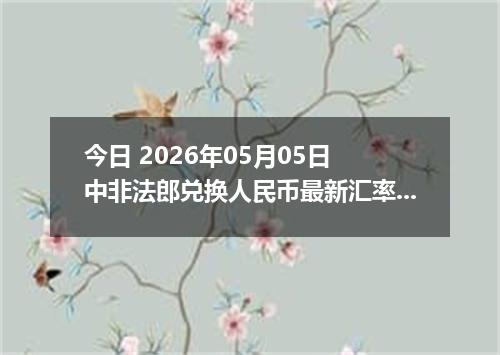 今日 2026年05月05日 中非法郎兑换人民币最新汇率行情