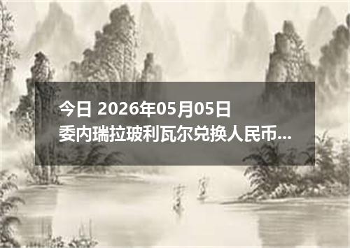 今日 2026年05月05日 委内瑞拉玻利瓦尔兑换人民币最新汇率行情