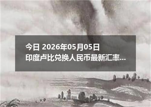今日 2026年05月05日 印度卢比兑换人民币最新汇率行情