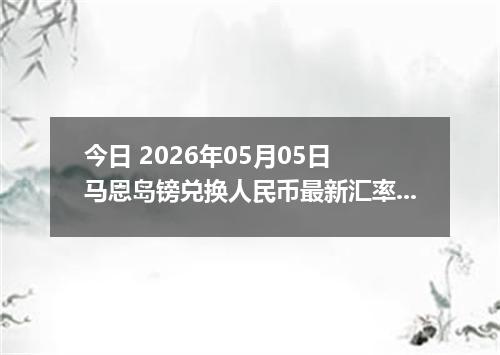 今日 2026年05月05日 马恩岛镑兑换人民币最新汇率行情