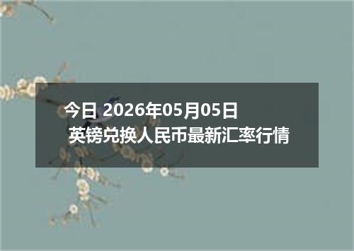 今日 2026年05月05日 英镑兑换人民币最新汇率行情