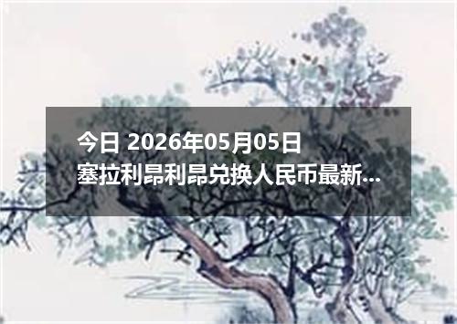 今日 2026年05月05日 塞拉利昂利昂兑换人民币最新汇率行情