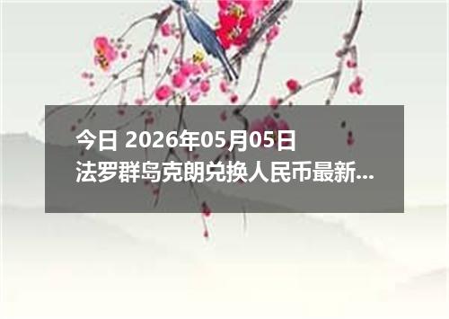 今日 2026年05月05日 法罗群岛克朗兑换人民币最新汇率行情