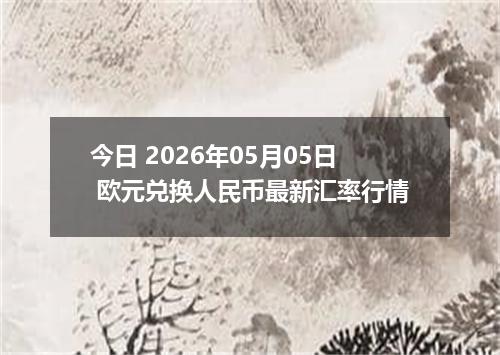 今日 2026年05月05日 欧元兑换人民币最新汇率行情