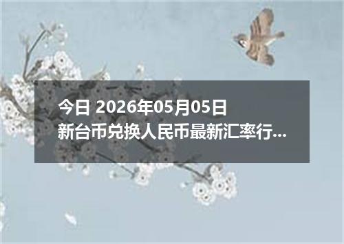 今日 2026年05月05日 新台币兑换人民币最新汇率行情