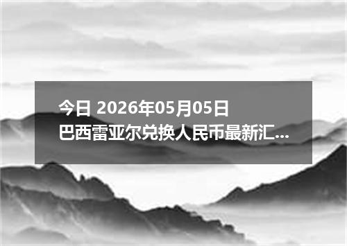 今日 2026年05月05日 巴西雷亚尔兑换人民币最新汇率行情