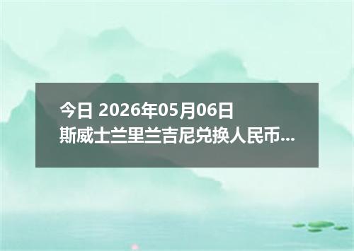 今日 2026年05月06日 斯威士兰里兰吉尼兑换人民币最新汇率行情