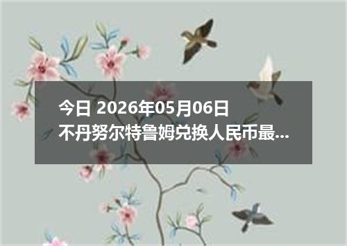 今日 2026年05月06日 不丹努尔特鲁姆兑换人民币最新汇率行情