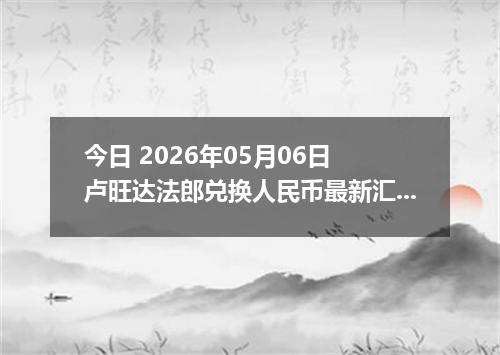 今日 2026年05月06日 卢旺达法郎兑换人民币最新汇率行情