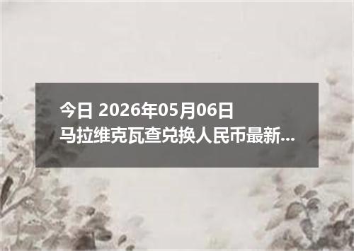今日 2026年05月06日 马拉维克瓦查兑换人民币最新汇率行情