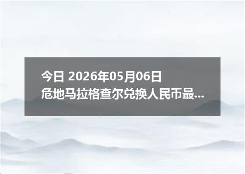 今日 2026年05月06日 危地马拉格查尔兑换人民币最新汇率行情