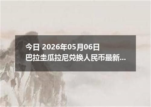 今日 2026年05月06日 巴拉圭瓜拉尼兑换人民币最新汇率行情