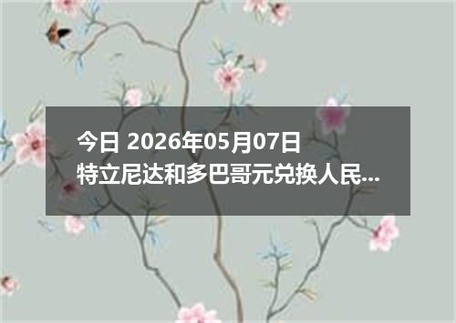 今日 2026年05月07日 特立尼达和多巴哥元兑换人民币最新汇率行情