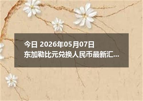 今日 2026年05月07日 东加勒比元兑换人民币最新汇率行情