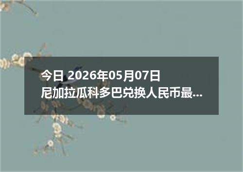 今日 2026年05月07日 尼加拉瓜科多巴兑换人民币最新汇率行情