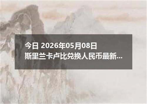 今日 2026年05月08日 斯里兰卡卢比兑换人民币最新汇率行情