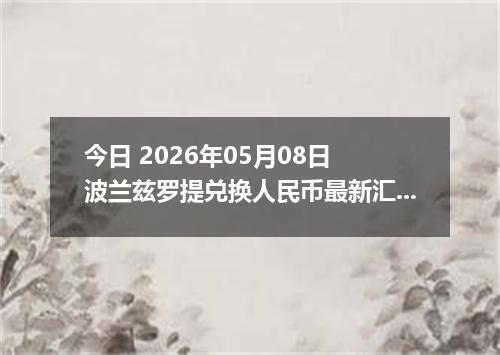 今日 2026年05月08日 波兰兹罗提兑换人民币最新汇率行情