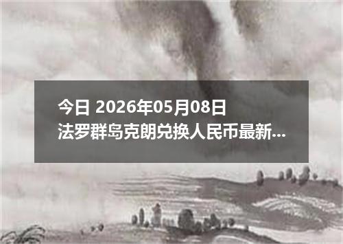 今日 2026年05月08日 法罗群岛克朗兑换人民币最新汇率行情