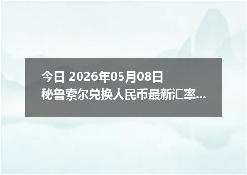 今日 2026年05月08日 秘鲁索尔兑换人民币最新汇率行情