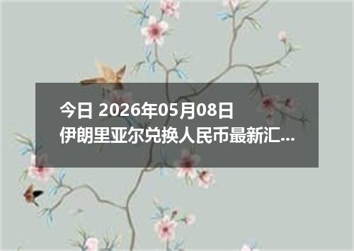 今日 2026年05月08日 伊朗里亚尔兑换人民币最新汇率行情