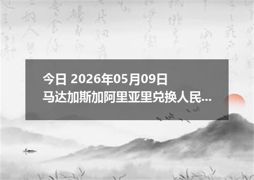 今日 2026年05月09日 马达加斯加阿里亚里兑换人民币最新汇率行情