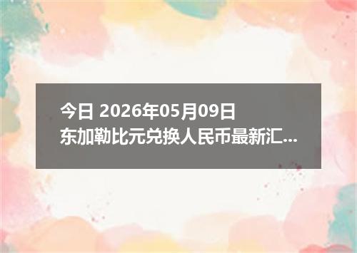 今日 2026年05月09日 东加勒比元兑换人民币最新汇率行情