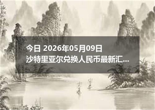 今日 2026年05月09日 沙特里亚尔兑换人民币最新汇率行情