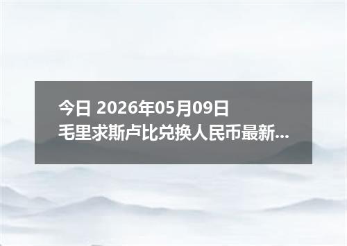 今日 2026年05月09日 毛里求斯卢比兑换人民币最新汇率行情