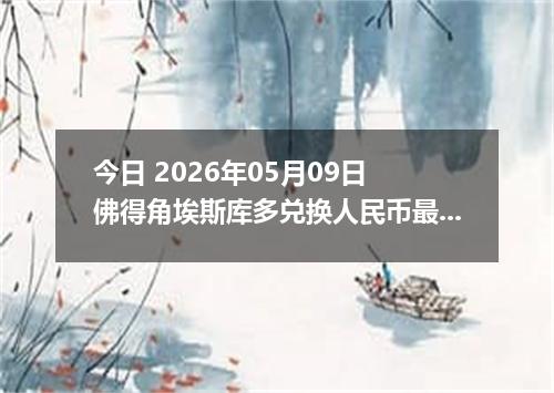 今日 2026年05月09日 佛得角埃斯库多兑换人民币最新汇率行情