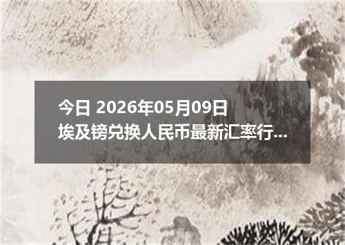 今日 2026年05月09日 埃及镑兑换人民币最新汇率行情
